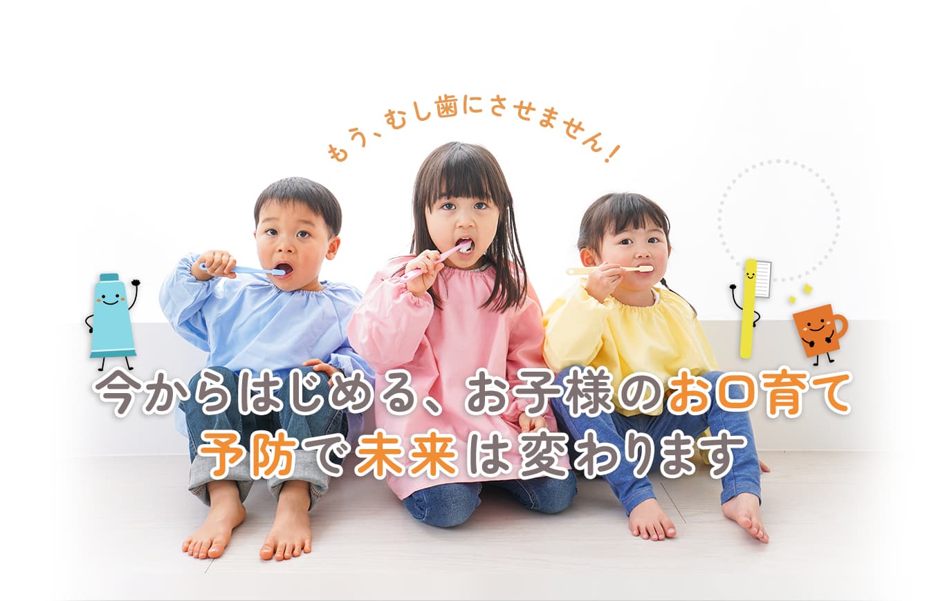今からはじめる、お子様のお口育て 予防で未来は変わります