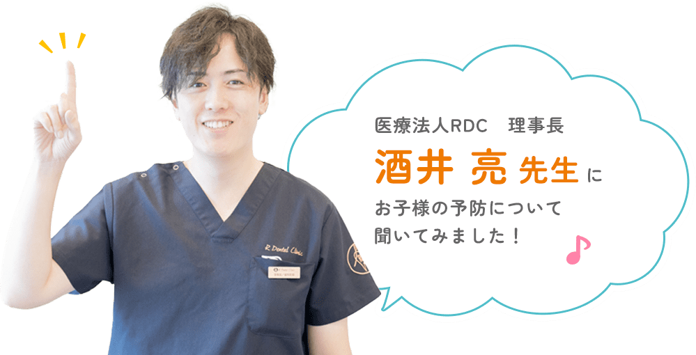 医療法人RDC 理事長酒井 亮先生にお子様の予防について聞いてみました!