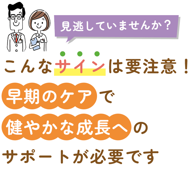 こんなサインは要注意!早期のケアで健やかな成長へのサポートが必要です